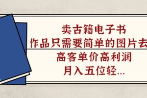 (7165期)卖古籍电子书,作品只需要简单的图片去重,高客单价高利润,月入五位轻…