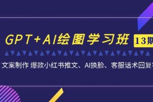 (7157期)GPT+AI绘图学习班【13期更新】 文案制作 爆款小红书推文、AI换脸、客服话术