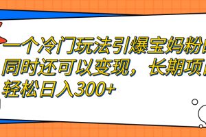 (7147期)一个冷门玩法引爆宝妈粉的同时还可以变现,长期项目轻松日入300+