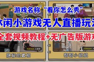 (7145期)抖音爆火的休闲小游戏“看你怎么秀”无人直播玩法【全套教程+游戏+软件】