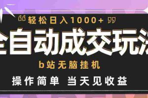 （9453期）全自动成交  b站无脑挂机 小白闭眼操作 轻松日入1000+ 操作简单 当天见收益