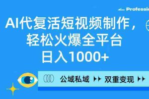 （9359期）AI代复活短视频制作，轻松火爆全平台，日入1000+，公域私域双重变现方式