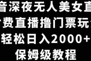 （8908期）抖音深夜无人美女直播，付费直播撸门票玩法，轻松日入2000+，保姆级教程