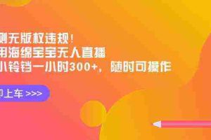 （8886期）实测无版权违规！利用海绵宝宝无人直播，挂小铃铛一小时300+，随时可操作