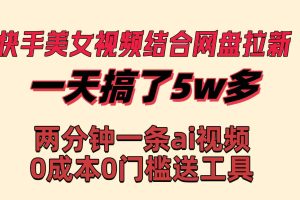 （8610期）快手美女视频结合网盘拉新，一天搞了50000 两分钟一条Ai原创视频，0成…