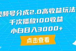 （9716期）视频号分成2.0高收益玩法，千次播放100收益，小白日入3000+