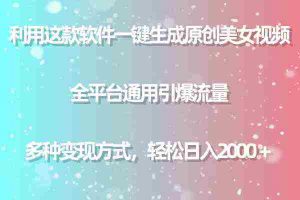 （9857期）利用这款软件一键生成原创美女视频 全平台通用引爆流量 多种变现日入2000＋