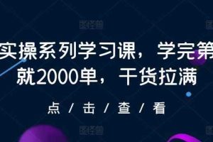 抖店实操系列学习课，学完第一天就2000单，干货拉满