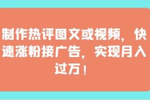 制作热评图文或视频，快速涨粉接广告，实现月入过万！