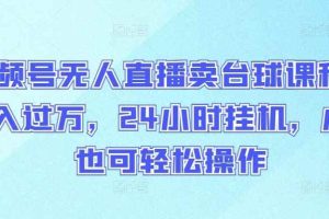 视频号无人直播卖台球课程，月入过万，24小时挂机，小白也可轻松操作【揭秘】