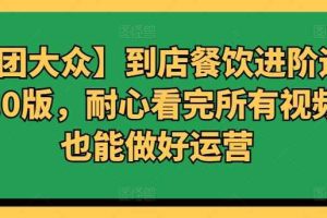 【美团大众】到店餐饮进阶运营课3.0版，耐心看完所有视频你也能做好运营