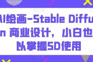 AI绘画-Stable Diffusion 商业设计，小白也可以掌握SD使用