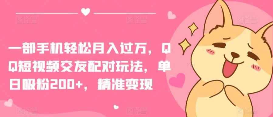 一部手机轻松月入过万，QQ短视频交友配对玩法，单日吸粉200+，精准变现【揭秘】