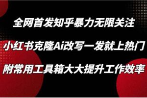 知乎暴力无限关注，小红书克隆Ai改写一发就上热门，附常用工具箱大大提升工作效率