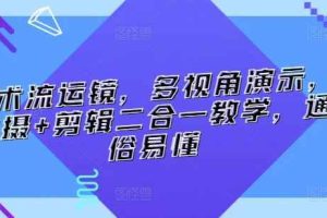 技术流运镜，多视角演示，拍摄+剪辑二合一教学，通俗易懂