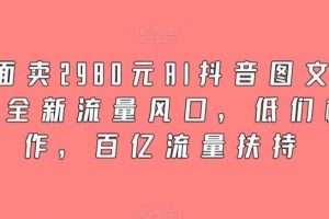 外面卖2980元AI抖音图文带货，全新流量风口，低们槛创作，百亿流量扶持