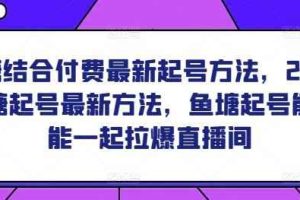 鱼塘结合付费最新起号方法，​2024鱼塘起号最新方法，鱼塘起号能不能一起拉爆直播间