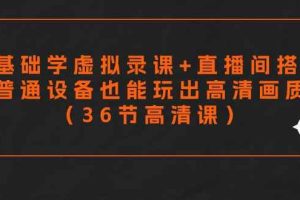零基础学虚拟录课+直播间搭建，普通设备也能玩出高清画质（36节高清课）