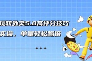 轻松玩转外卖5.0高评分技巧，超详实操，单量轻松翻倍（21节视频课）