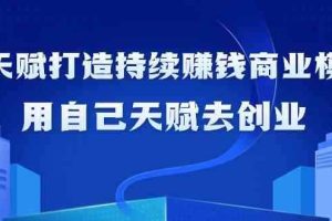 如何利用天赋打造持续赚钱商业模式，用自己天赋去创业（21节课）