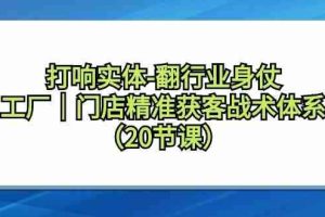 打响实体行业翻身仗，工厂门店精准获客战术体系（20节课）