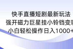快手直播短剧最新玩法，强开磁力巨星挂小铃铛变现，小白轻松操作日入1000+【揭秘】