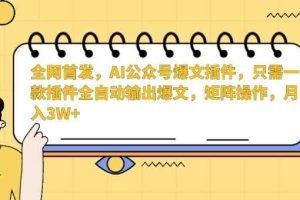 全网首发，AI公众号爆文插件，只需一款插件全自动输出爆文，矩阵操作，月入3W+【揭秘】