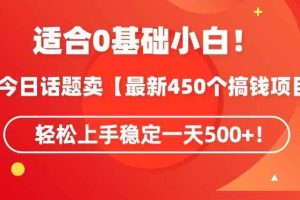 靠今日话题玩法卖【最新450个搞钱玩法合集】，轻松上手稳定一天500+【揭秘】