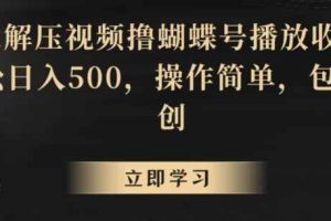靠解压视频撸蝴蝶号播放收益，轻松日入500，操作简单，包过原创【揭秘】