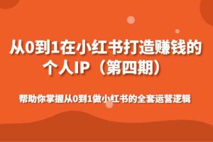 从0到1在小红书打造赚钱的个人IP（第四期）帮助你掌握从0到1做小红书的全套运营逻辑