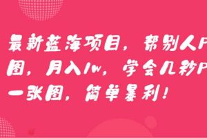 最新蓝海项目，帮别人P图，月入1w，学会几秒P一张图，简单暴利！