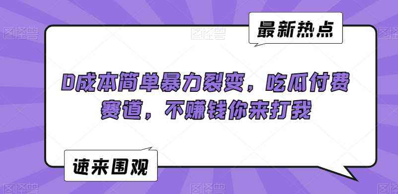 0成本简单暴力裂变，吃瓜付费赛道，不赚钱你来打我【揭秘】