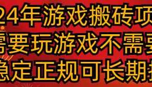 2024年游戏搬砖项目 不需要玩游戏不需要挂机 稳定正规可长期操作