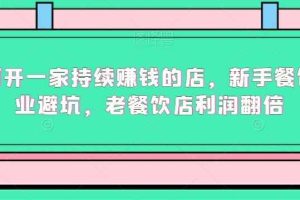 如何开一家持续赚钱的店，新手餐饮创业避坑，老餐饮店利润翻倍