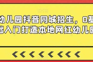 幼儿园抖音同城招生，0基础入门打造本地网红幼儿园