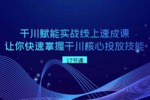 千川赋能实战线上速成课，让你快速掌握干川核心投放技能