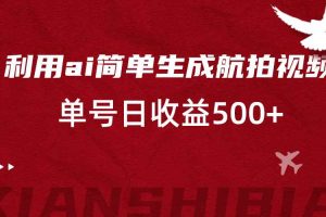 利用ai简单复制粘贴，生成航拍视频，单号日收益500+