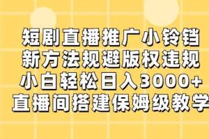 短剧直播推广小铃铛，小白轻松日入3000+，新方法规避版权违规，直播间搭建保姆级教学