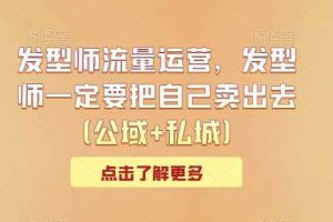 发型师流量运营，发型师一定要把自己卖出去（公域+私城）