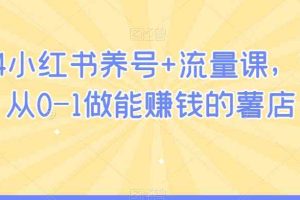 2024小红书养号+流量课，带你从0-1做能赚钱的薯店
