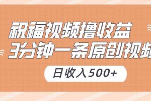 祝福视频撸收益，3分钟一条原创视频，日收入500+（附送素材）
