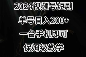 2024风口，视频号短剧，单号日入200+，一台手机即可操作，保姆级教学【揭秘】