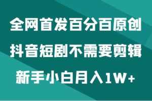 全网首发百分百原创，抖音短剧不需要剪辑新手小白月入1W+