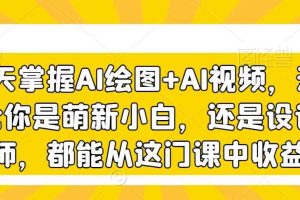 3天掌握AI绘图+AI视频，无论你是萌新小白，还是设计师，都能从这门课中收益