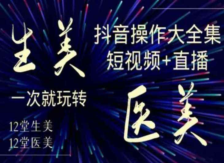 美业全干货·生美·医美抖音操作合集，短视频+直播，一次就玩转
