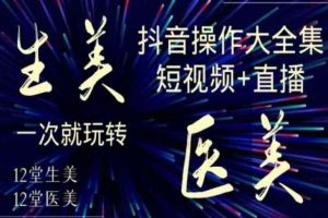 美业全干货·生美·医美抖音操作合集，短视频+直播，一次就玩转
