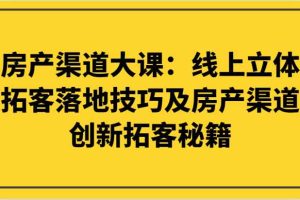 房产渠道大课：线上立体拓客落地技巧及房产渠道创新拓客秘籍