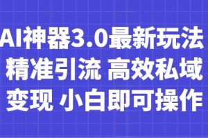 AI神器3.0最新玩法 精准引流 高效私域变现 小白即可操作 轻松日入700+