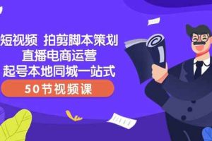 短视频拍剪脚本策划直播电商运营起号本地同城一站式（50节视频课）