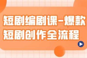短剧编剧课-爆款短剧创作全流程，涵盖几乎所有短剧创作相关的知识和技巧